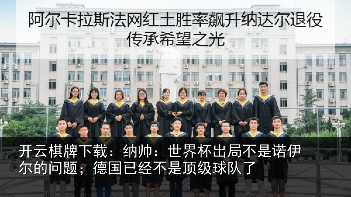 开云棋牌下载:纳帅:世界杯出局不是诺伊尔的问题;德国相关情况了