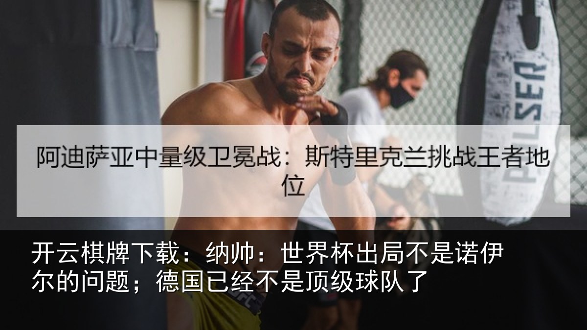 开云棋牌下载:纳帅:世界杯出局不是诺伊尔的问题;德国相关情况了