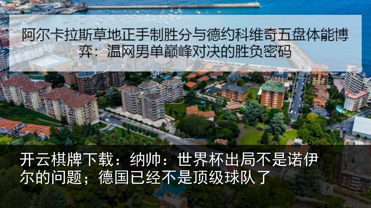 开云棋牌下载：纳帅：世界杯出局不是诺伊尔的问题；德国已经不是顶级球队了