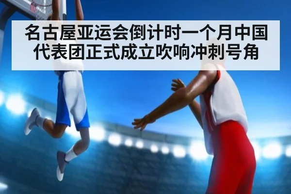 名古屋亚运会倒计时一个月中国代表团正式成立吹响冲刺号角