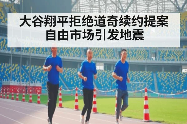 大谷翔平拒绝道奇续约提案自由市场引发地震