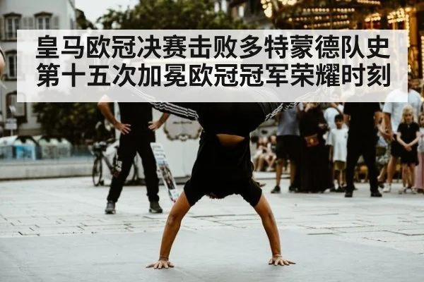 皇马欧冠决赛击败多特蒙德队史第十五次加冕欧冠冠军荣耀时刻