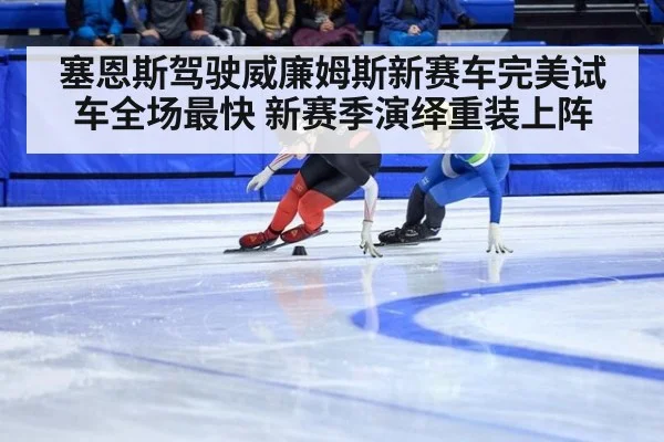塞恩斯驾驶威廉姆斯新赛车完美试车全场最快 新赛季演绎重装上阵