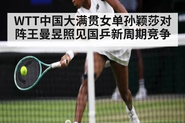 WTT中国大满贯女单孙颖莎对阵王曼昱照见国乒新周期竞争