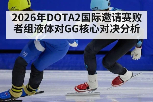 2026年DOTA2国际邀请赛败者组液体对GG核心对决分析