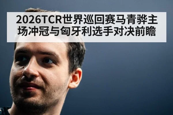 2026TCR世界巡回赛马青骅主场冲冠与匈牙利选手对决前瞻